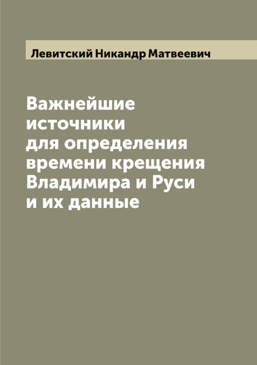 Обложка книги «Важнейшие источники для определения времени крещения Владимира и Руси и их данные» — Левитский Никандр Матвеевич, ISBN 9785519928212