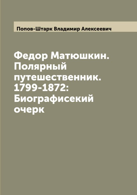 Обложка книги «Федор Матюшкин. Полярный путешественник. 1799-1872: Биографисекий очерк» — Попов-Штарк Владимир Алексеевич, ISBN 9785519791342