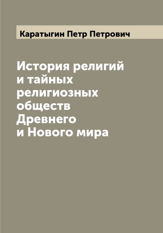 Обложка книги «История религий и тайных религиозных обществ Древнего и Нового мира» — Каратыгин Петр Петрович, ISBN 9785519883214