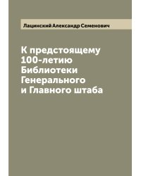 К предстоящему 100-летию Библиотеки Генерального и Главного штаба