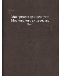 Материалы для истории Московского купечества