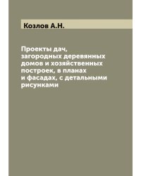 Проекты дач, загородных деревянных домов и хозяйственных построек, в планах и фасадах, с детальными рисунками