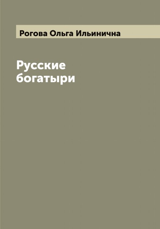 Русские богатыри Обложка книги «Русские богатыри» — Рогова Ольга Ильинична, ISBN 9785519808798