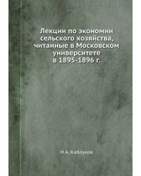 Лекции по экономии сельского хозяйства, читанные в Московском университете в 1895-1896 г.