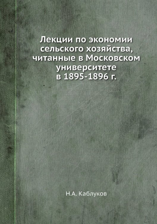 Лекции по экономии сельского хозяйства, читанные в Московском университете в 1895-1896 г.