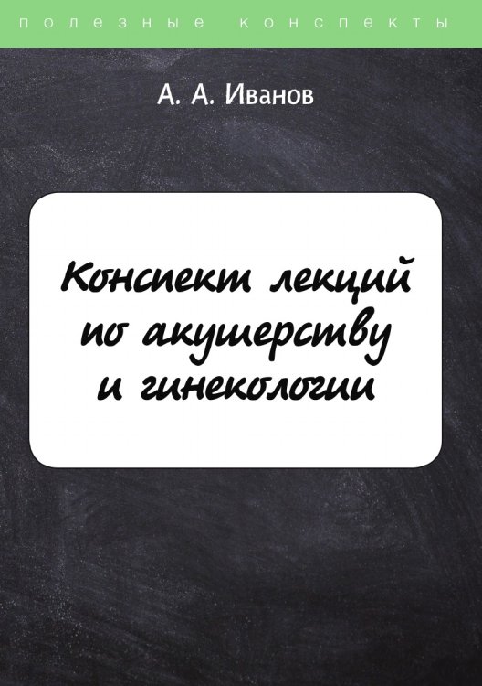 Обложка книги «Конспект лекций по акушерству и гинекологии» — А.А. Иванов, ISBN 9785521754076