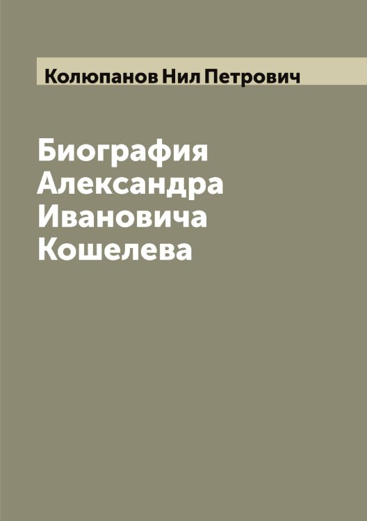 Обложка книги «Биография Александра Ивановича Кошелева» — Колюпанов Нил Петрович, ISBN 9785519899710