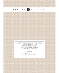 Действия отрядов генерала Скобелева в Русско-турецкую войну 1877-78 годов: Ловча и Плевна. Часть 1