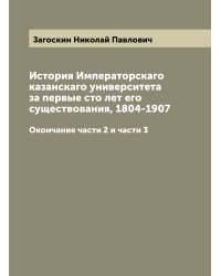 История Императорскаго казанскаго университета за первые сто лет его существования, 1804-1907