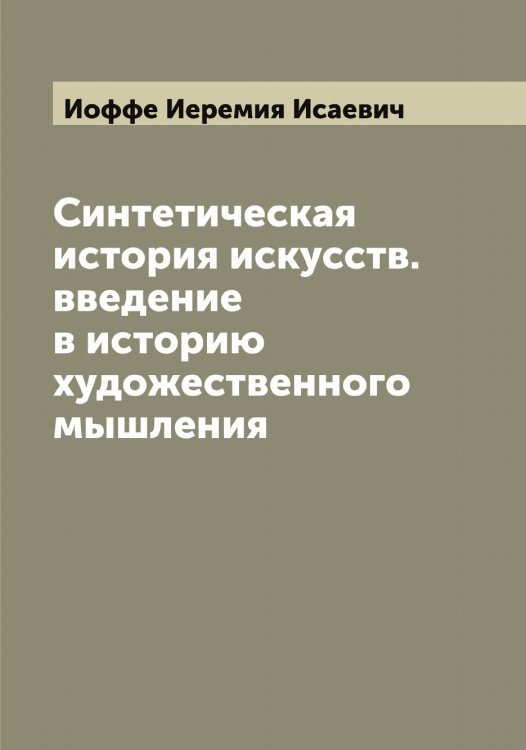 Обложка книги «Синтетическая история искусств. введение в историю художественного мышления» — Иоффе Иеремия Исаевич, ISBN 9785519873123