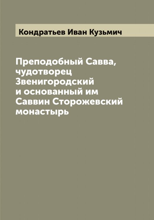 Обложка книги «Преподобный Савва, чудотворец Звенигородский и основанный им Саввин Сторожевский монастырь» — Кондратьев Иван Кузьмич, ISBN 9785519900966
