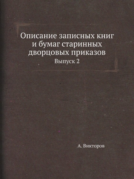 Описание записных книг и бумаг старинных дворцовых приказов