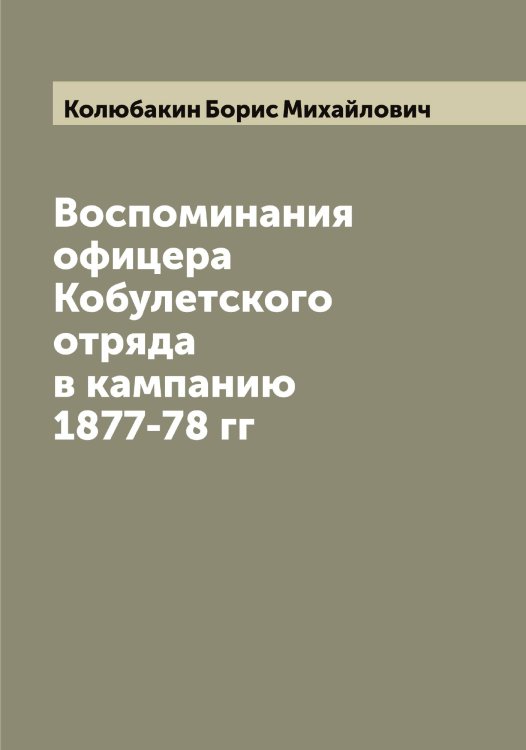 Обложка книги «Воспоминания офицера Кобулетского отряда в кампанию 1877-78 гг» — Колюбакин Борис Михайлович, ISBN 9785519899659