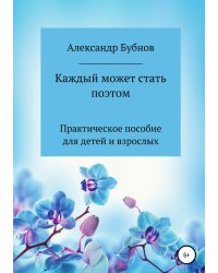 Каждый может стать поэтом. Практическое пособие для детей и взрослых