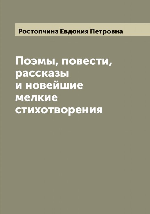 Обложка книги «Поэмы, повести, рассказы и новейшие мелкие стихотворения графини Е.П. Ростопчиной» — Ростопчина Евдокия Петровна, ISBN 9785519836333
