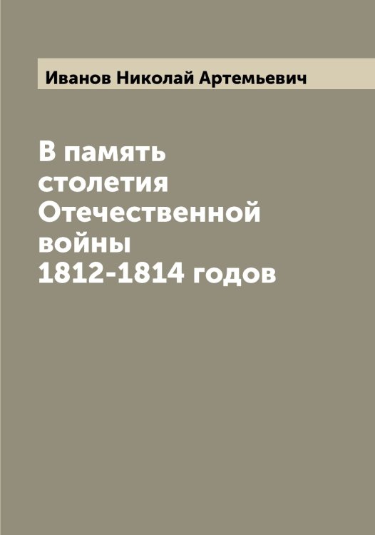 Обложка книги «В память столетия Отечественной войны 1812-1814 годов» — Иванов Николай Артемьевич, ISBN 9785519866163