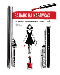 Баланс на каблуках: Как достичь гармонии в бизнесе, семье и с собой