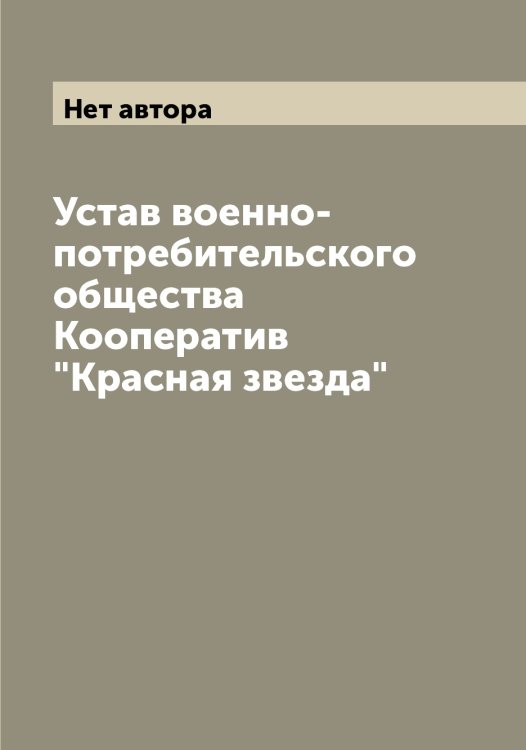 Обложка книги «Устав военно-потребительского общества Кооператив "Красная звезда"» — Нет автора, ISBN 9785519909006