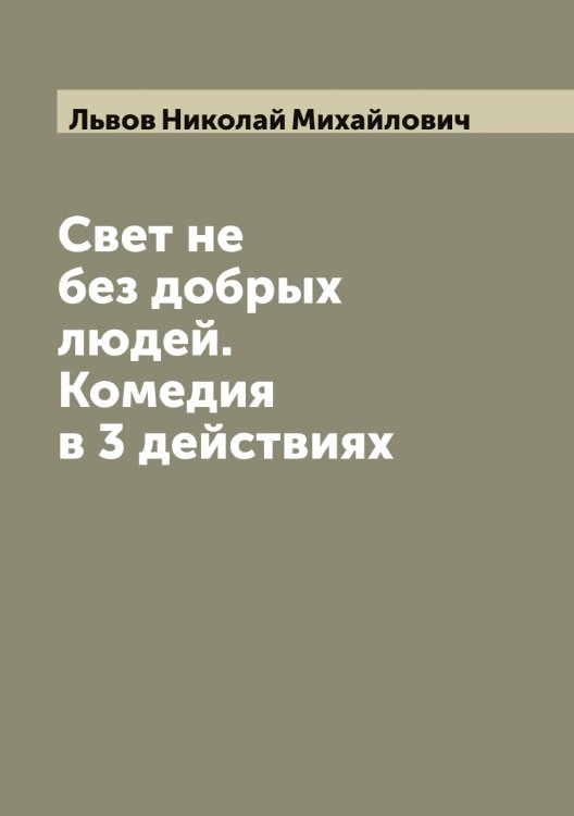 Обложка книги «Свет не без добрых людей. Комедия в 3 действиях» — Львов Николай Михайлович, ISBN 9785519942492