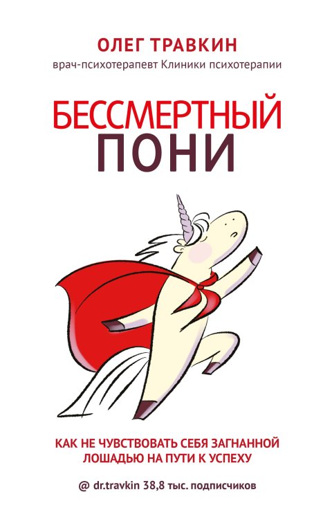 Обложка книги «Бессмертный пони. Как не чувствовать себя загнанной лошадью на пути к успеху» — Олег Травкин, ISBN 9785041940966