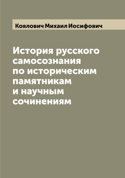 Обложка книги «История русского самосознания по историческим памятникам и научным сочинениям» — Коялович Михаил Иосифович, ISBN 9785519908498