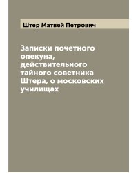 Записки почетного опекуна, действительного тайного советника Штера, о московских училищах