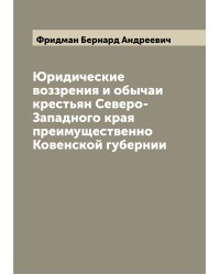Юридические воззрения и обычаи крестьян Северо-Западного края преимущественно Ковенской губернии
