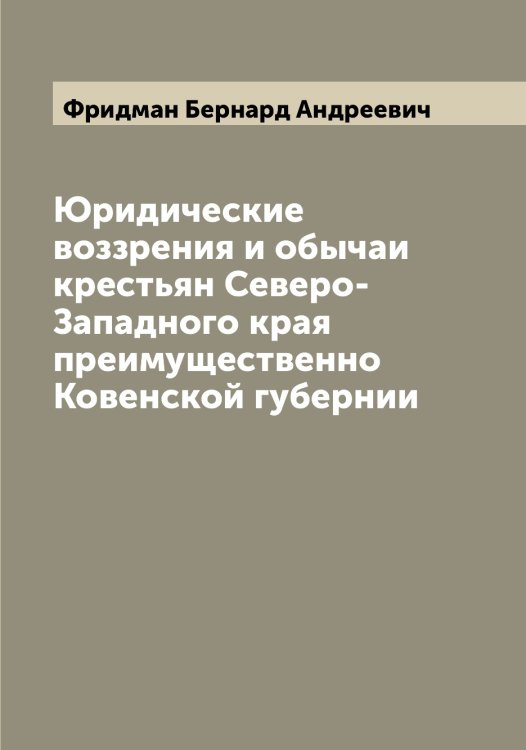 Обложка книги «Юридические воззрения и обычаи крестьян Северо-Западного края преимущественно Ковенской губернии» — Фридман Бернард Андреевич, ISBN 9785521286973