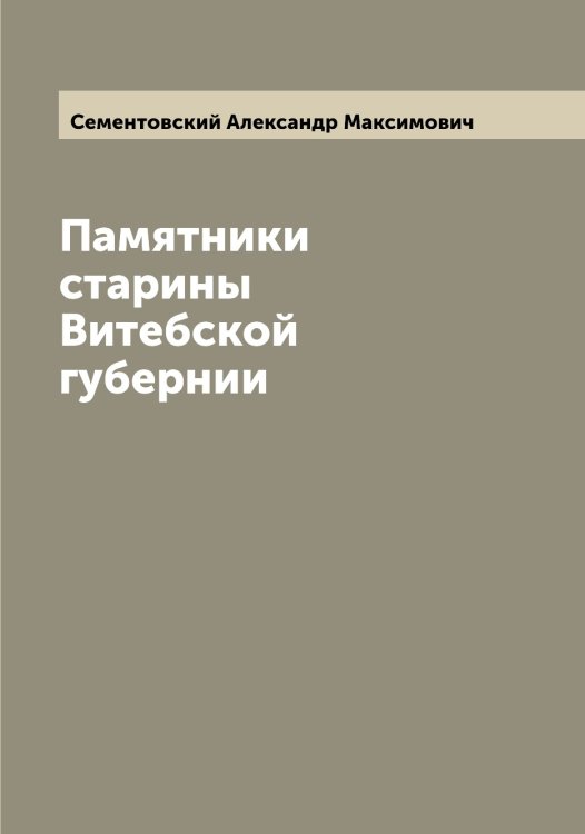 Обложка книги «Памятники старины Витебской губернии» — Сементовский Александр Максимович, ISBN 9785519853194