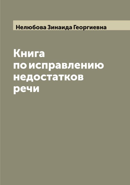 Обложка книги «Книга по исправлению недостатков речи» — Нелюбова Зинаида Георгиевна, ISBN 9785519989466
