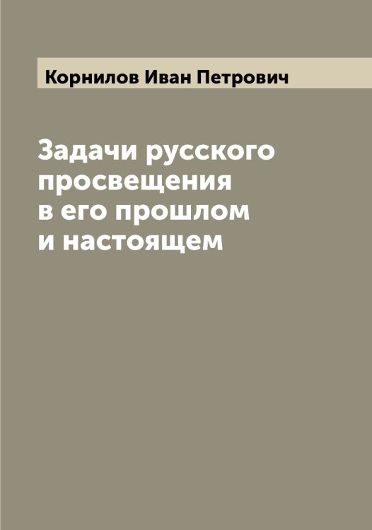 Обложка книги «Задачи русского просвещения в его прошлом и настоящем» — Корнилов Иван Петрович, ISBN 9785519903752