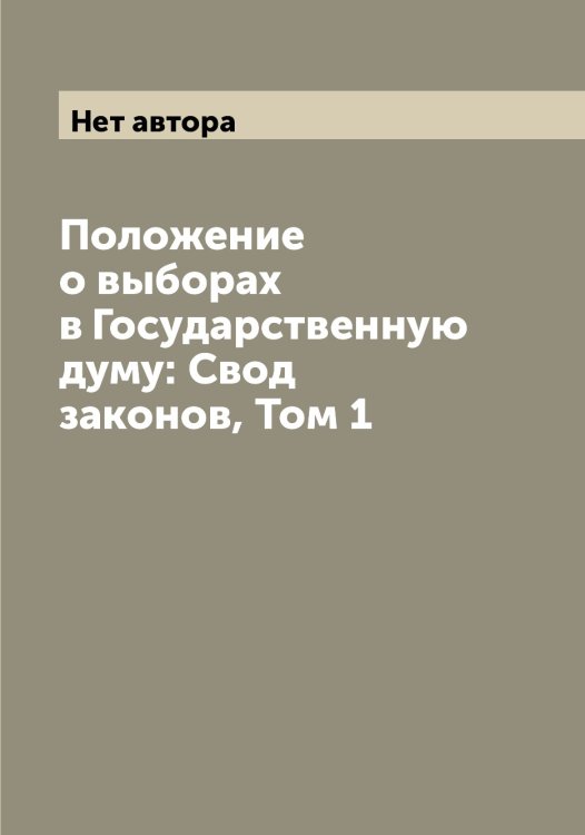 Обложка книги «Положение о выборах в Государственную думу: Свод законов, Том 1» — Нет автора, ISBN 9785519826945