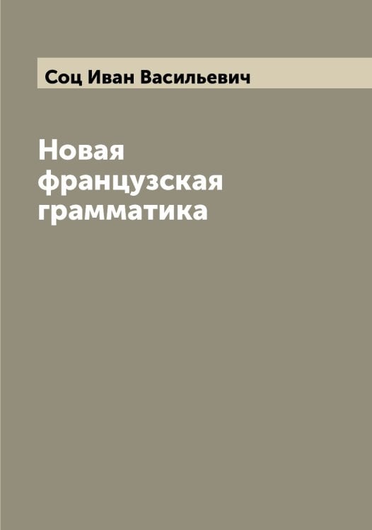 Обложка книги «Новая французская грамматика» — Соц Иван Васильевич, ISBN 9785519750332