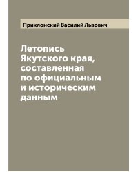 Летопись Якутского края, составленная по официальным и историческим данным
