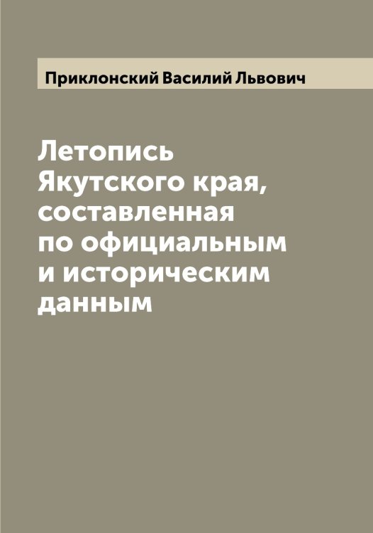 Обложка книги «Летопись Якутского края, составленная по официальным и историческим данным» — Приклонский Василий Львович, ISBN 9785519795609
