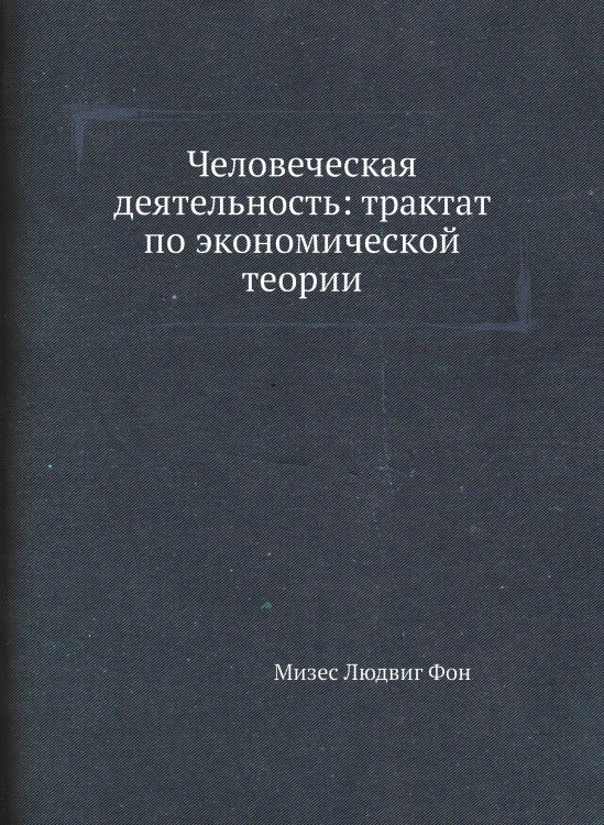 Человеческая деятельность: трактат по экономической теории Человеческая деятельность: трактат по экономической теории