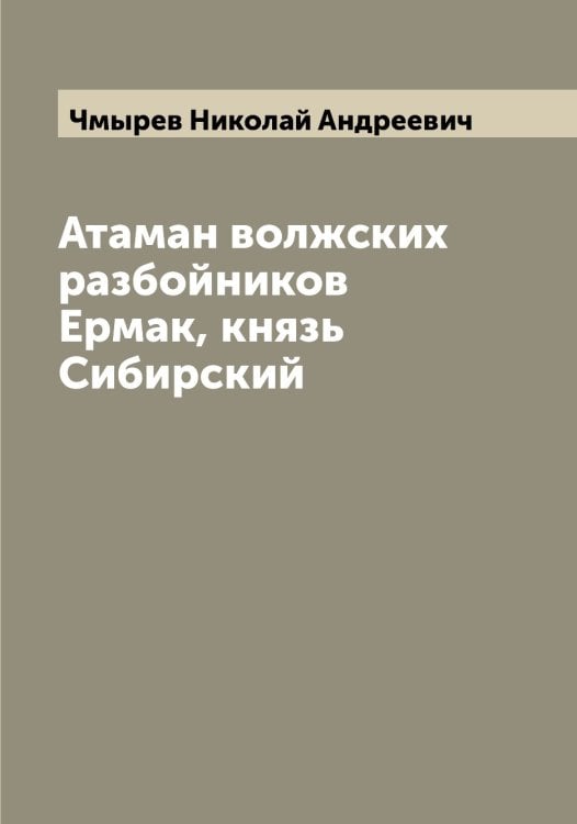 Обложка книги «Атаман волжских разбойников Ермак, князь Сибирский» — Чмырев Николай Андреевич, ISBN 9785521304233