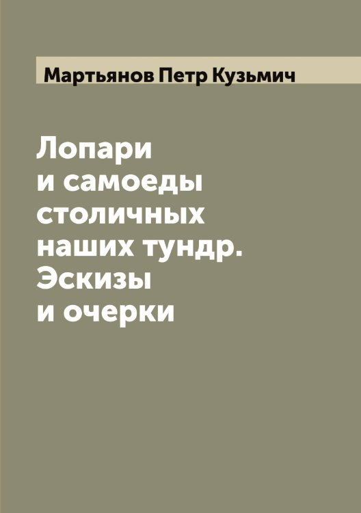 Обложка книги «Лопари и самоеды столичных наших тундр. Эскизы и очерки» — Мартьянов Петр Кузьмич, ISBN 9785519956260