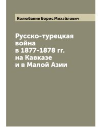 Русско-турецкая война в 1877-1878 гг. на Кавказе и в Малой Азии