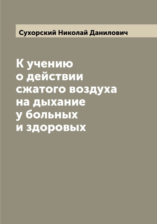 Обложка книги «К учению о действии сжатого воздуха на дыхание у больных и здоровых» — Сухорский Николай Данилович, ISBN 9785519759953
