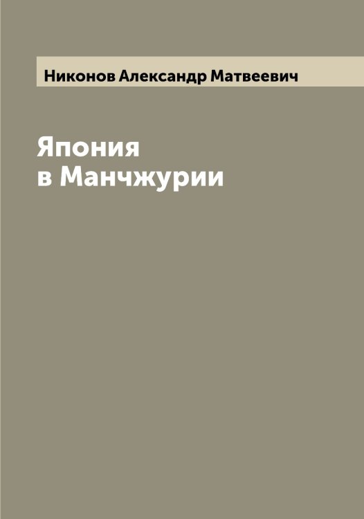 Обложка книги «Япония в Манчжурии» — Никонов Александр Матвеевич, ISBN 9785519998406