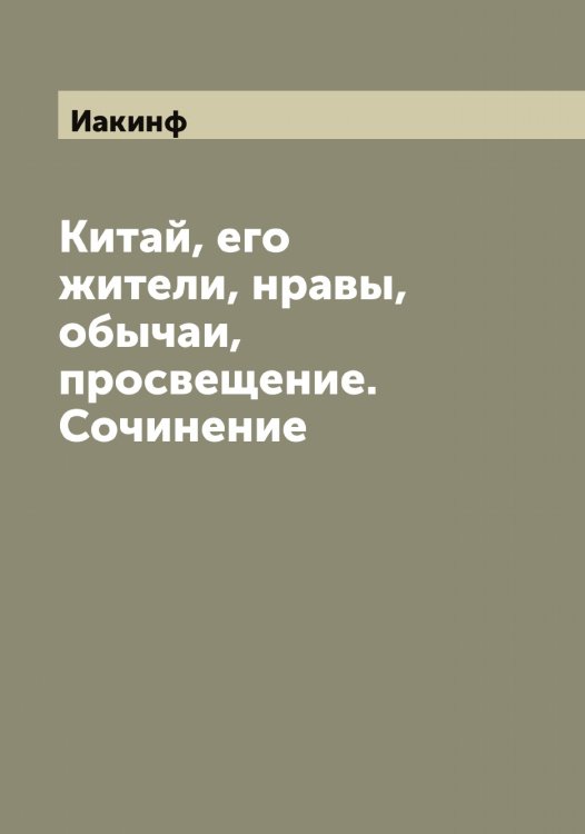 Обложка книги «Китай, его жители, нравы, обычаи, просвещение. Сочинение» — Иакинф, ISBN 9785519865012