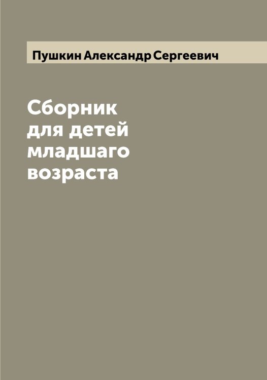 Обложка книги «Сборник для детей младшаго возраста» — Пушкин Александр Сергеевич, ISBN 9785519800068