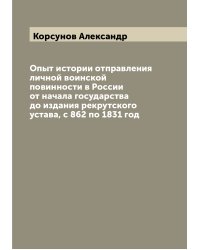 Опыт истории отправления личной воинской повинности в России от начала государства до издания рекрутского устава, с 862 по 1831 год