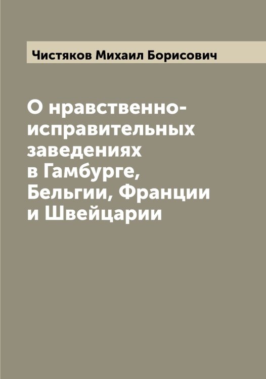 О нравственно-исправительных заведениях в Гамбурге, Бельгии, Франции и Швейцарии Обложка книги «О нравственно-исправительных заведениях в Гамбурге, Бельгии, Франции и Швейцарии» — Чистяков Михаил Борисович, ISBN 9785521303540