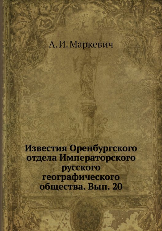 Обложка книги «Известия Оренбургского отдела Императорского русского географического общества. Вып. 20» — А. И. Маркевич, ISBN 9785518032439