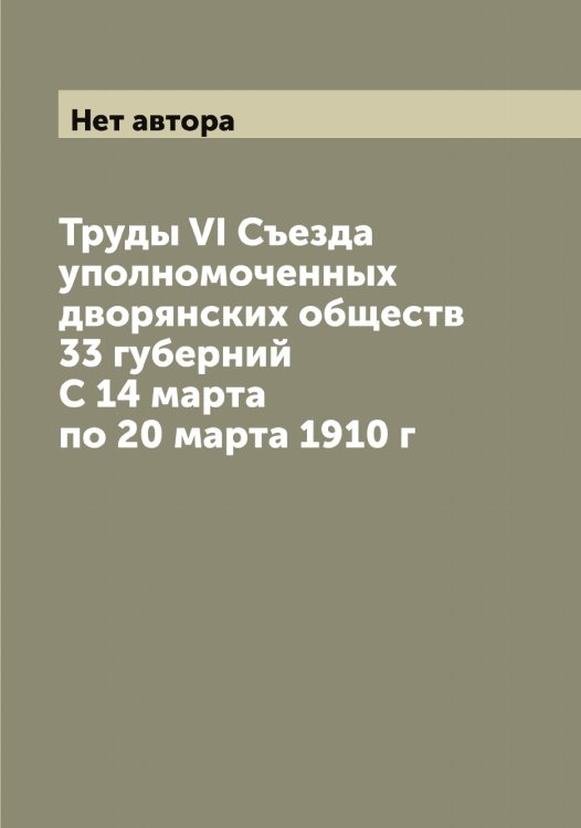 Обложка книги «Труды VI Съезда уполномоченных дворянских обществ 33 губерний С 14 марта по 20 марта 1910 г» — Нет автора, ISBN 9785519760669