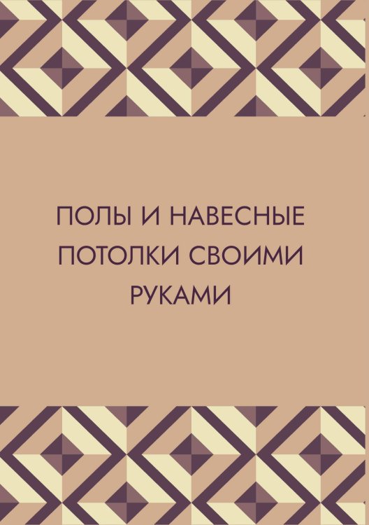 Обложка книги «Полы и навесные потолки своими руками» — Нет автора, ISBN 9785517134066