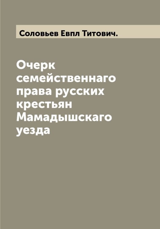 Обложка книги «Очерк семейственнаго права русских крестьян Мамадышскаго уезда» — Соловьев Евпл Титович., ISBN 9785519747554