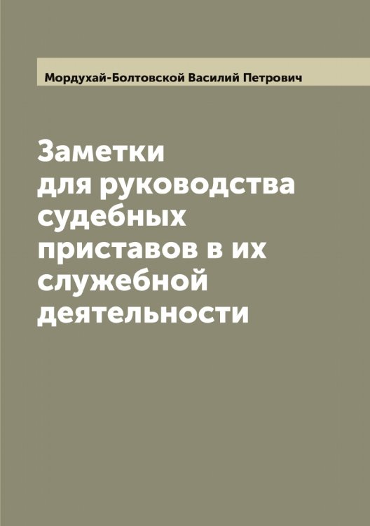 Обложка книги «Заметки для руководства судебных приставов в их служебной деятельности» — Мордухай-Болтовской Василий Петрович, ISBN 9785519974332